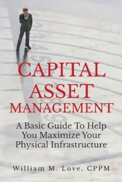 Capital Asset Management A Basic Guide to Help you Maximize your Physical Infrastructure