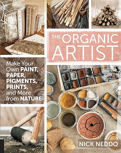 The Organic Artist: Make Your Own Paint, Paper, Pigments, Prints and More From Nature