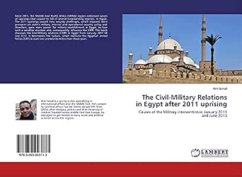 [9783659943713] The Civil-Military Relations in Egypt After 2011 Uprising Causes of the Military Intervention in January 2011 and June 2013