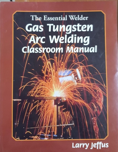 [9780827376144] The Essential Welder Gas Tungsten Arc Welding Classroom Manual